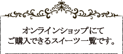 オンラインショップにてご購入できるスイーツ一覧です。